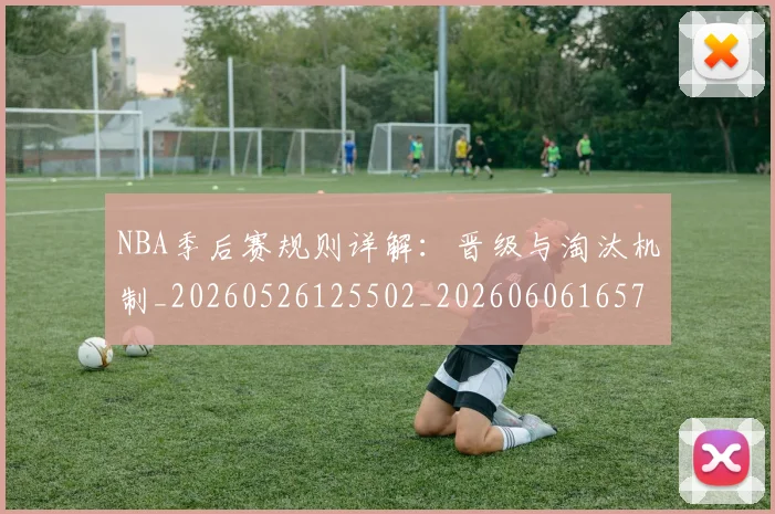 NBA季后赛规则详解:晋级与淘汰机制_20260526125502_20260606165752
