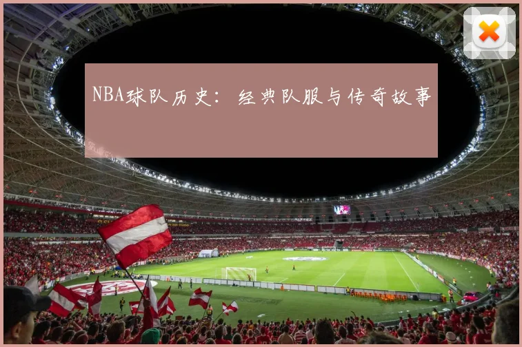 NBA球队历史：经典队服与传奇故事