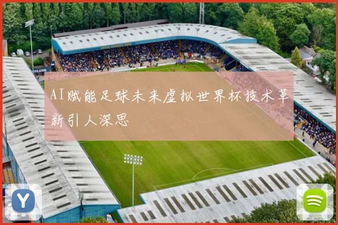 AI赋能足球未来虚拟世界杯技术革新引人深思