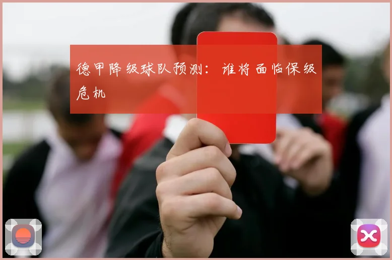德甲降级球队预测：谁将面临保级危机