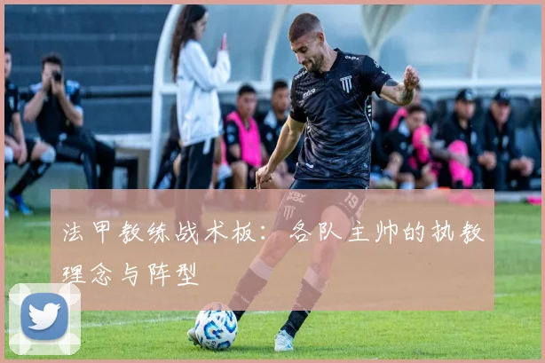 法甲教练战术板：各队主帅的执教理念与阵型