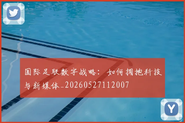 国际足联数字战略:如何拥抱科技与新媒体_20260527112007