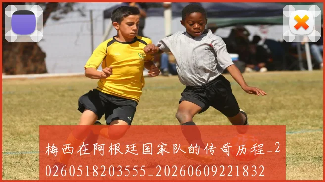梅西在阿根廷国家队的传奇历程_20260518203555_20260609221832