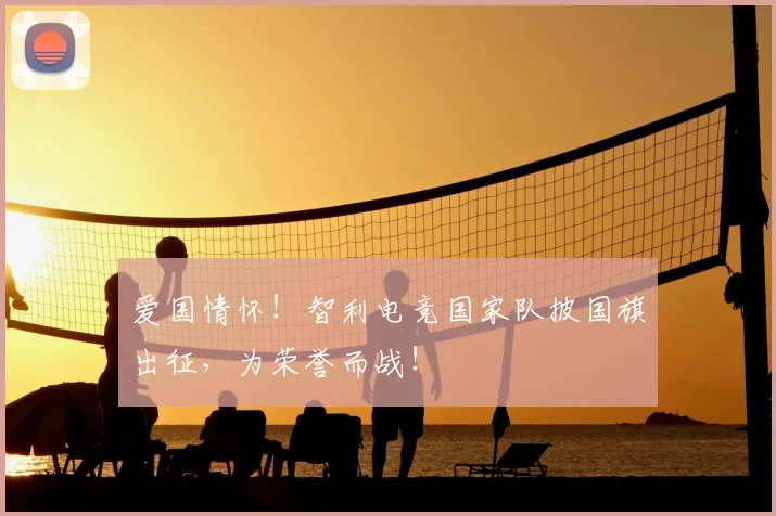 爱国情怀!智利电竞国家队披国旗出征,为荣誉而战!
