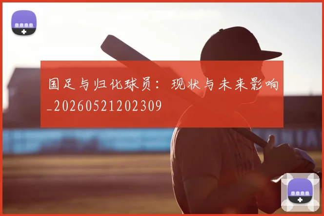国足与归化球员：现状与未来影响_20260521202309