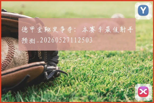 德甲金靴奖争夺：本赛季最佳射手预测_20260527112503