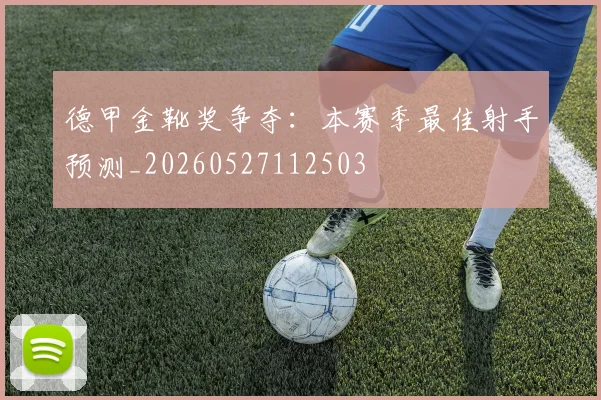 德甲金靴奖争夺：本赛季最佳射手预测_20260527112503