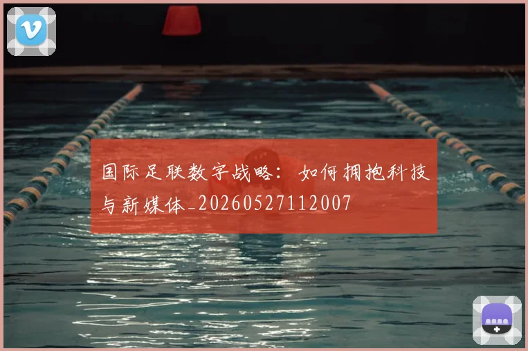 国际足联数字战略：如何拥抱科技与新媒体_20260527112007