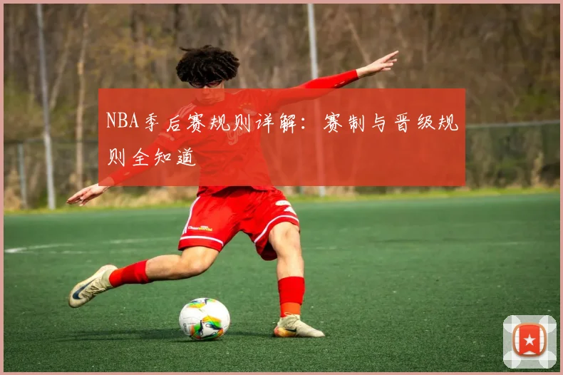 NBA季后赛规则详解：赛制与晋级规则全知道